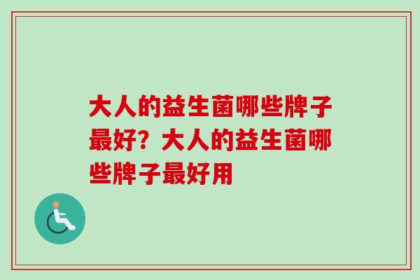 大人的益生菌哪些牌子好?大人的益生菌哪些牌子好用 大人的益生菌哪些牌子好?大人的益生菌哪些牌子好用