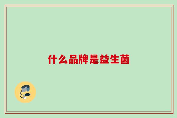 什么品牌是益生菌 什么品牌是益生菌