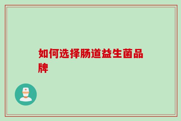 如何选择肠道益生菌品牌 如何选择肠道益生菌品牌