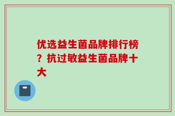 优选益生菌品牌排行榜？抗过敏益生菌品牌十大