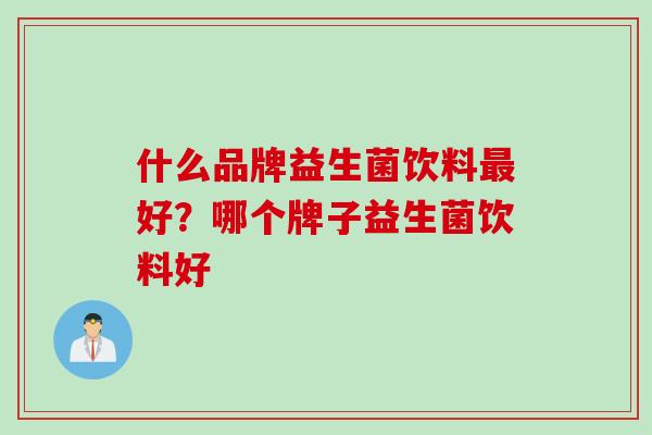 什么品牌益生菌饮料最好？哪个牌子益生菌饮料好