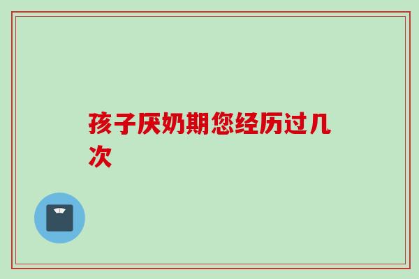 孩子厌奶期您经历过几次