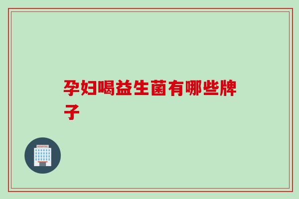 孕妇喝益生菌有哪些牌子