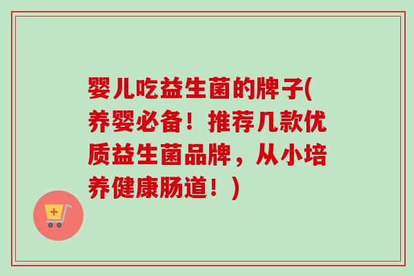婴儿吃益生菌的牌子(养婴必备！推荐几款优质益生菌品牌，从小培养健康肠道！)