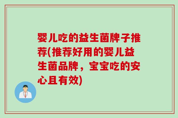 婴儿吃的益生菌牌子推荐(推荐好用的婴儿益生菌品牌,宝宝吃的安心且有效) 婴儿吃的益生菌牌子推荐(推荐好用的婴儿益生菌品牌,宝宝吃的安心且有效)
