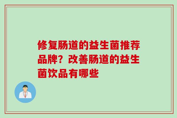 修复肠道的益生菌推荐品牌?改善肠道的益生菌饮品有哪些 修复肠道的益生菌推荐品牌?改善肠道的益生菌饮品有哪些