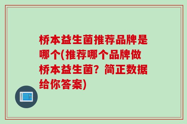 桥本益生菌推荐品牌是哪个(推荐哪个品牌做桥本益生菌?简正数据给你答案) 桥本益生菌推荐品牌是哪个(推荐哪个品牌做桥本益生菌?简正数据给你答案)