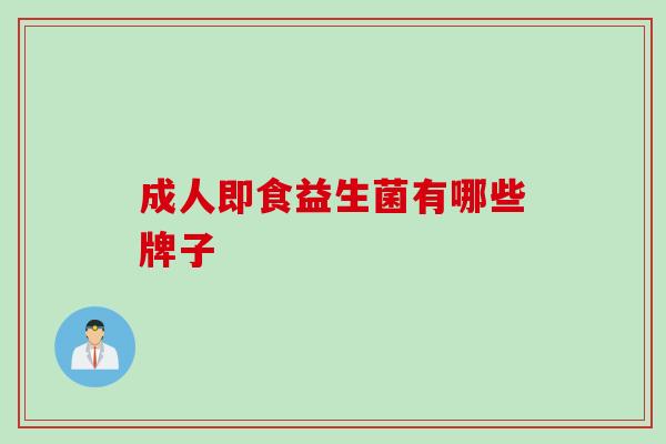 成人即食益生菌有哪些牌子 成人即食益生菌有哪些牌子