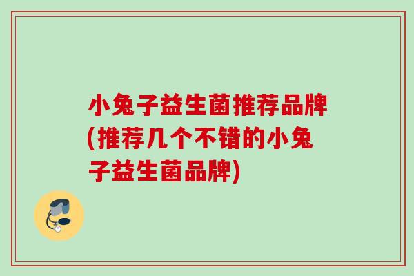 小兔子益生菌推荐品牌(推荐几个不错的小兔子益生菌品牌)
