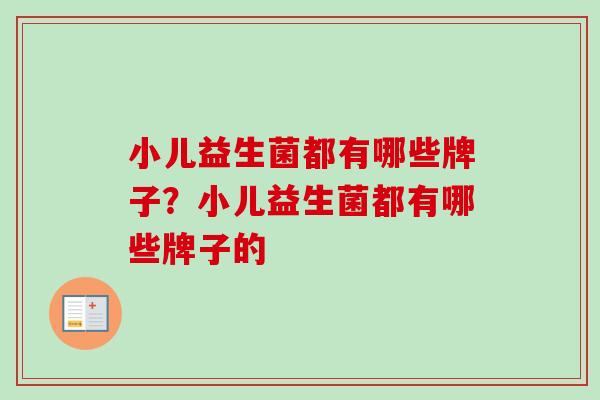 小儿益生菌都有哪些牌子？小儿益生菌都有哪些牌子的