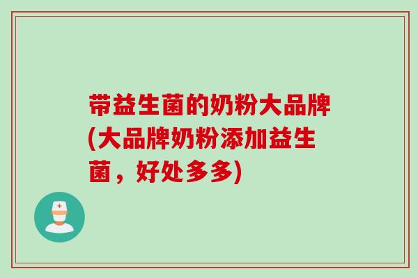 带益生菌的奶粉大品牌(大品牌奶粉添加益生菌，好处多多)
