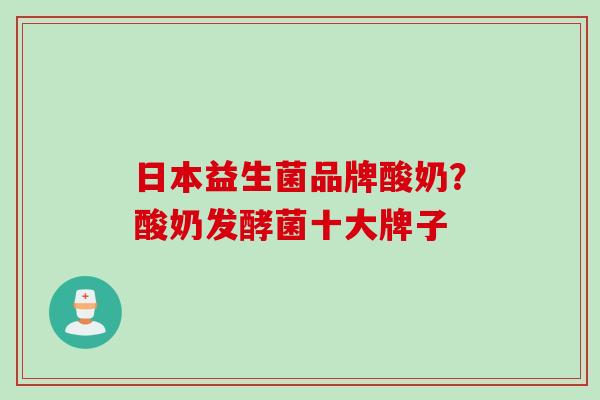 日本益生菌品牌酸奶?酸奶发酵菌十大牌子 日本益生菌品牌酸奶?酸奶发酵菌十大牌子