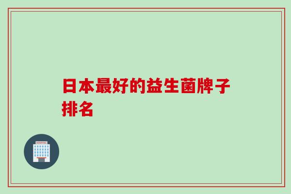 日本好的益生菌牌子排名