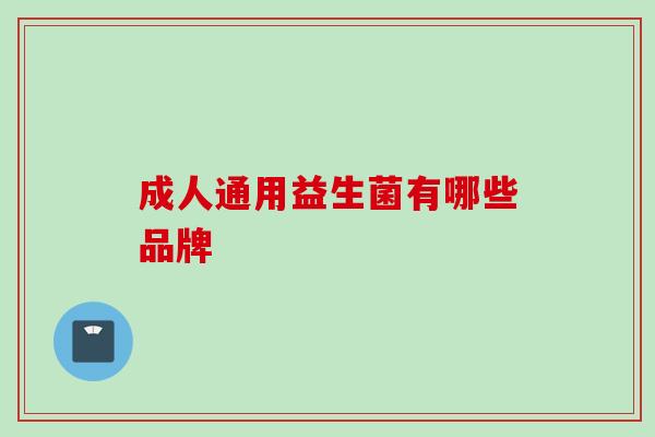 成人通用益生菌有哪些品牌 成人通用益生菌有哪些品牌