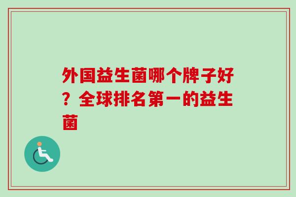 外国益生菌哪个牌子好？全球排名第一的益生菌