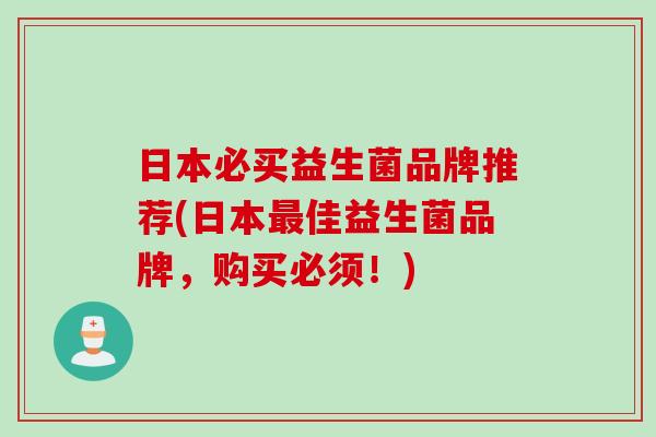日本必买益生菌品牌推荐(日本佳益生菌品牌，购买必须！)