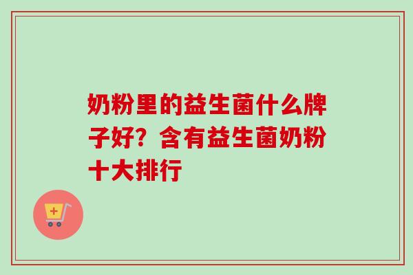 奶粉里的益生菌什么牌子好？含有益生菌奶粉十大排行
