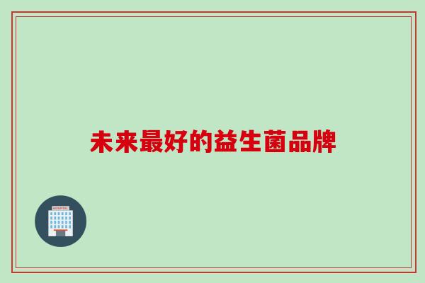 未来好的益生菌品牌 未来好的益生菌品牌