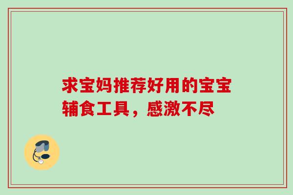 求宝妈推荐好用的宝宝辅食工具,感激不尽 求宝妈推荐好用的宝宝辅食工具,感激不尽
