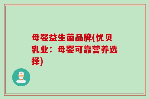 母婴益生菌品牌(优贝乳业：母婴可靠营养选择)