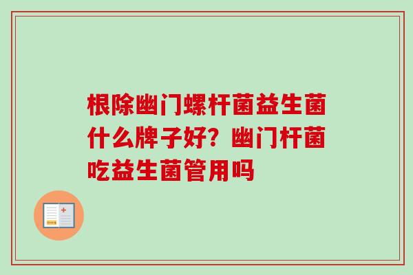 根除幽门螺杆菌益生菌什么牌子好？幽门杆菌吃益生菌管用吗