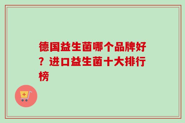 德国益生菌哪个品牌好？进口益生菌十大排行榜