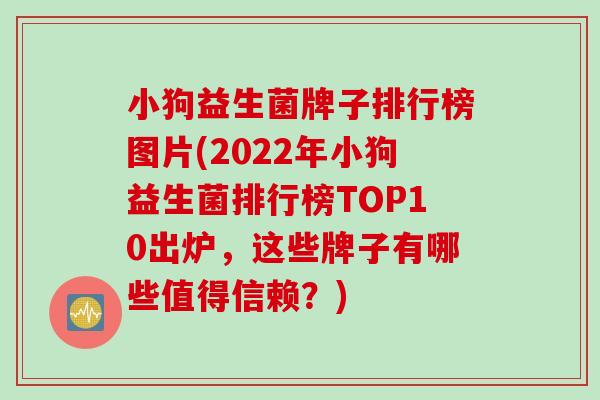 小狗益生菌牌子排行榜图片(2022年小狗益生菌排行榜TOP10出炉,这些牌子有哪些值得信赖?) 小狗益生菌牌子排行榜图片(2022年小狗益生菌排行榜TOP10出炉,这些牌子有哪些值得信赖?)