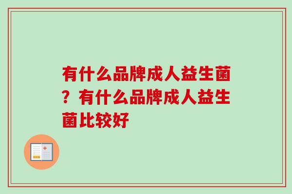 有什么品牌成人益生菌?有什么品牌成人益生菌比较好 有什么品牌成人益生菌?有什么品牌成人益生菌比较好