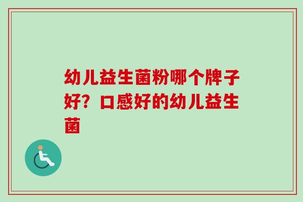 幼儿益生菌粉哪个牌子好?口感好的幼儿益生菌 幼儿益生菌粉哪个牌子好?口感好的幼儿益生菌