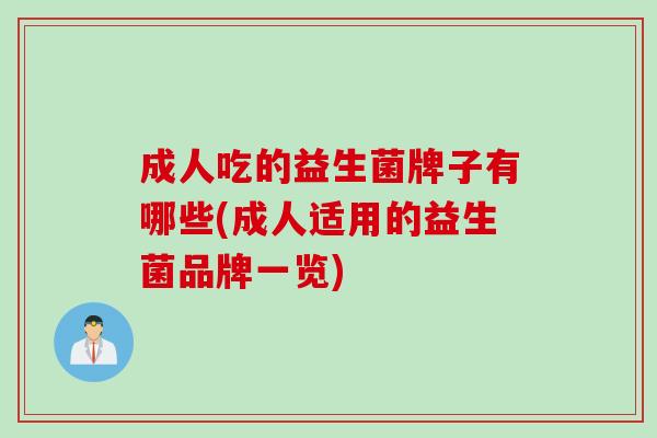 成人吃的益生菌牌子有哪些(成人适用的益生菌品牌一览)