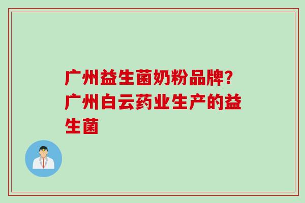 广州益生菌奶粉品牌？广州白云药业生产的益生菌