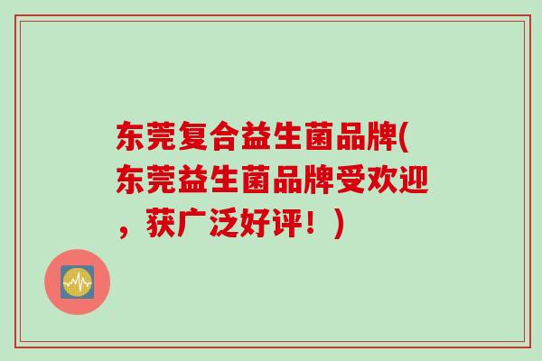 东莞复合益生菌品牌(东莞益生菌品牌受欢迎，获广泛好评！)