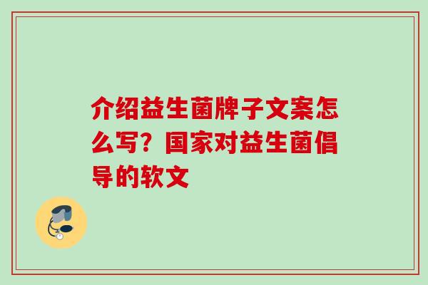 介绍益生菌牌子文案怎么写?国家对益生菌倡导的软文 介绍益生菌牌子文案怎么写?国家对益生菌倡导的软文
