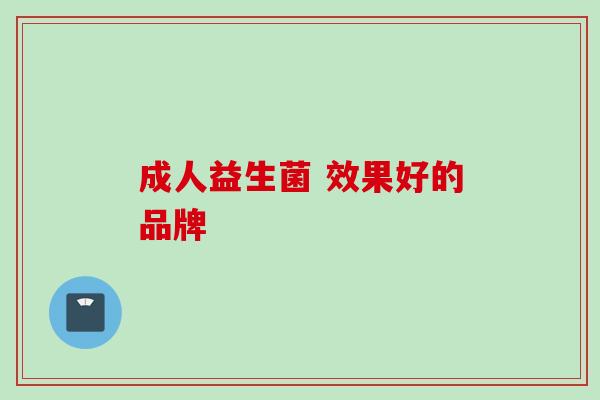 成人益生菌 效果好的品牌