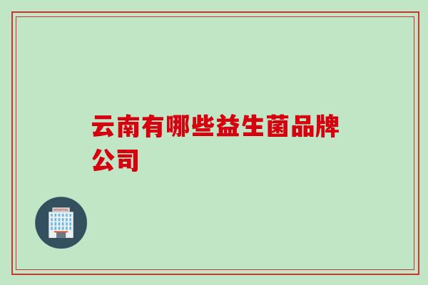 云南有哪些益生菌品牌公司