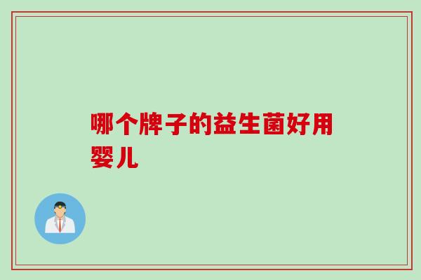 哪个牌子的益生菌好用婴儿 哪个牌子的益生菌好用婴儿