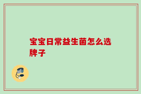 宝宝日常益生菌怎么选牌子
