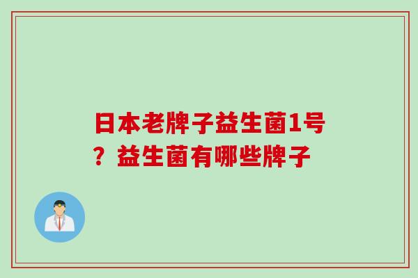 日本老牌子益生菌1号？益生菌有哪些牌子