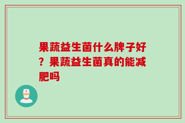 果蔬益生菌什么牌子好？果蔬益生菌真的能吗