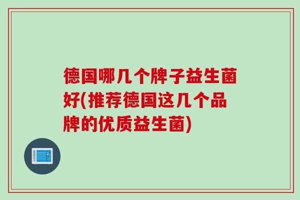 德国哪几个牌子益生菌好(推荐德国这几个品牌的优质益生菌)