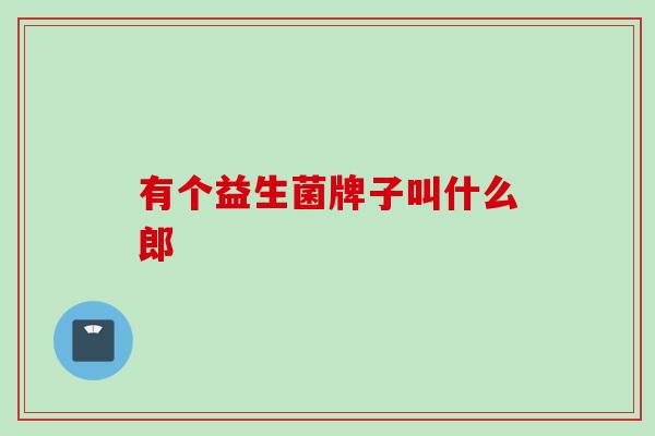 有个益生菌牌子叫什么郎 有个益生菌牌子叫什么郎