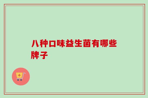 八种口味益生菌有哪些牌子 八种口味益生菌有哪些牌子