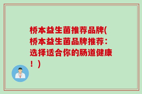 桥本益生菌推荐品牌(桥本益生菌品牌推荐：选择适合你的肠道健康！)