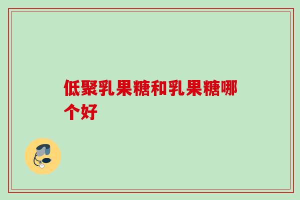 低聚乳果糖和乳果糖哪个好