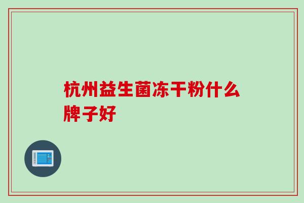 杭州益生菌冻干粉什么牌子好