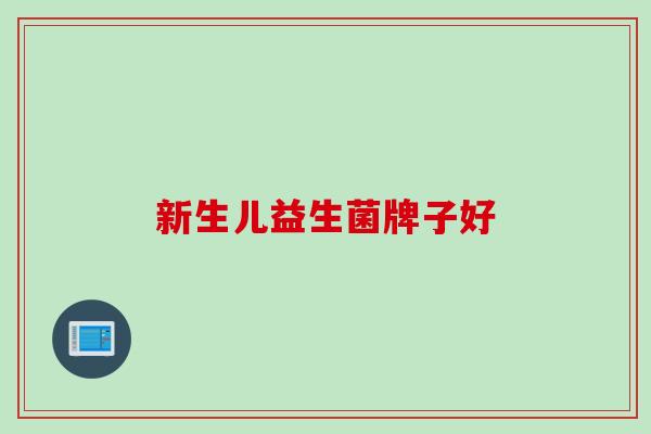新生儿益生菌牌子好 新生儿益生菌牌子好