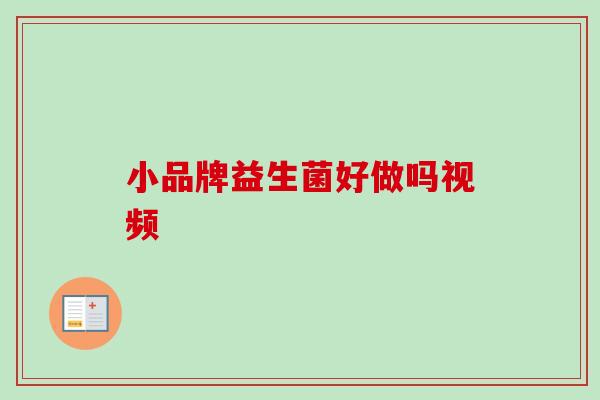 小品牌益生菌好做吗视频