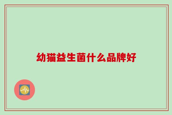 幼猫益生菌什么品牌好 幼猫益生菌什么品牌好