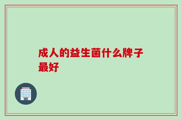 成人的益生菌什么牌子好 成人的益生菌什么牌子好