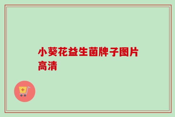小葵花益生菌牌子图片高清 小葵花益生菌牌子图片高清